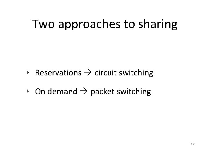 Two approaches to sharing ‣ Reservations circuit switching ‣ On demand packet switching 12