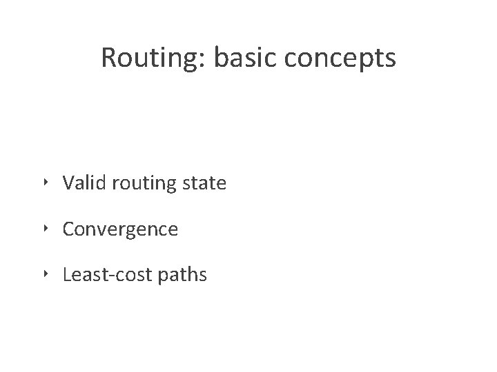 Routing: basic concepts ‣ Valid routing state ‣ Convergence ‣ Least-cost paths 