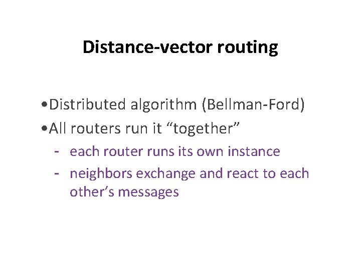 Distance-vector routing • Distributed algorithm (Bellman-Ford) • All routers run it “together” - each