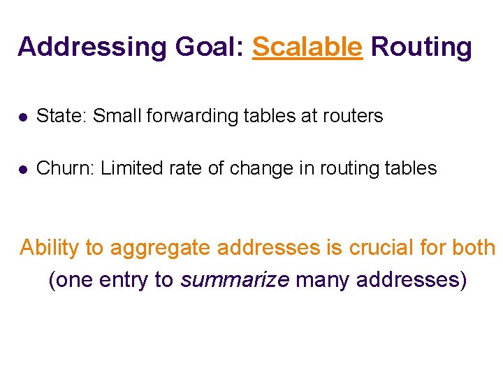 Addressing Goal: Scalable Routing l State: Small forwarding tables at routers l Churn: Limited