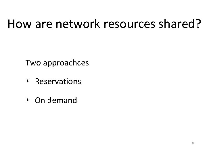 How are network resources shared? Two approachces ‣ Reservations ‣ On demand 9 