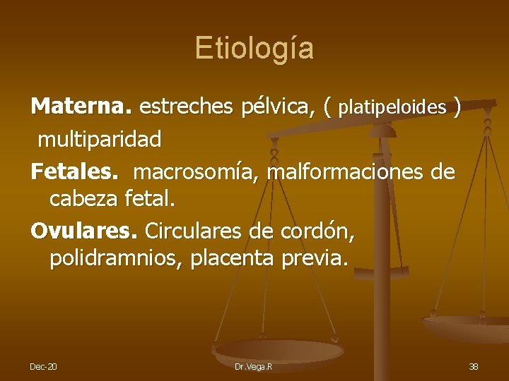 Etiología Materna. estreches pélvica, ( platipeloides ) multiparidad Fetales. macrosomía, malformaciones de cabeza fetal.