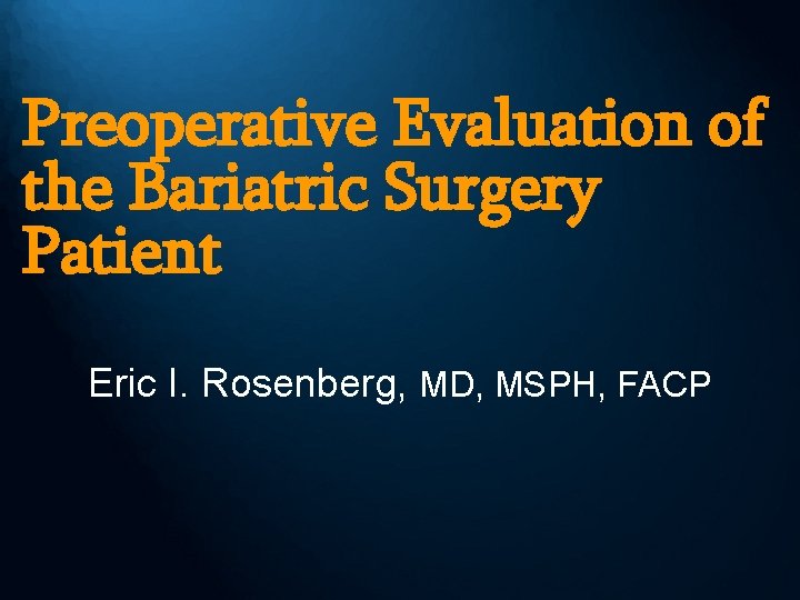 Preoperative Evaluation of the Bariatric Surgery Patient Eric I. Rosenberg, MD, MSPH, FACP 