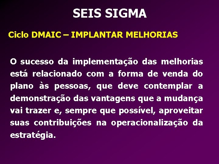 SEIS SIGMA Ciclo DMAIC – IMPLANTAR MELHORIAS O sucesso da implementação das melhorias está