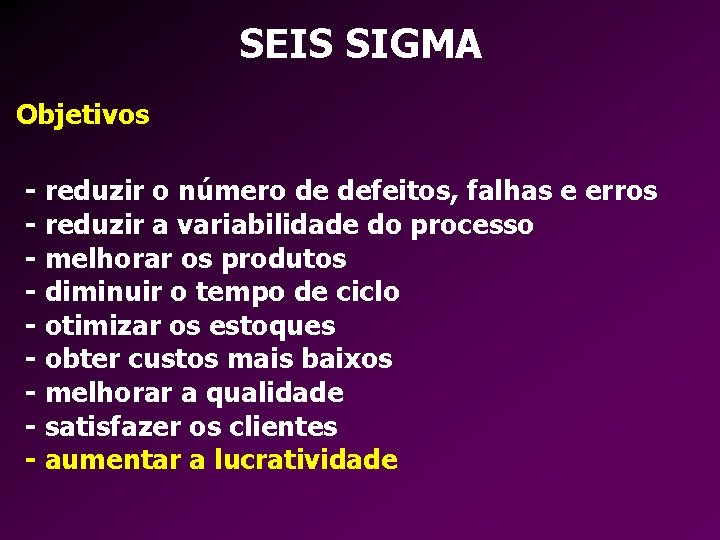 SEIS SIGMA Objetivos - reduzir o número de defeitos, falhas e erros - reduzir