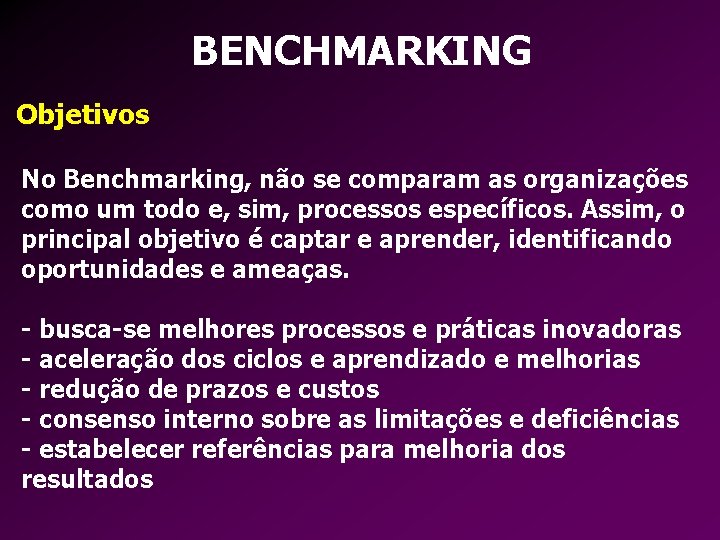 BENCHMARKING Objetivos No Benchmarking, não se comparam as organizações como um todo e, sim,