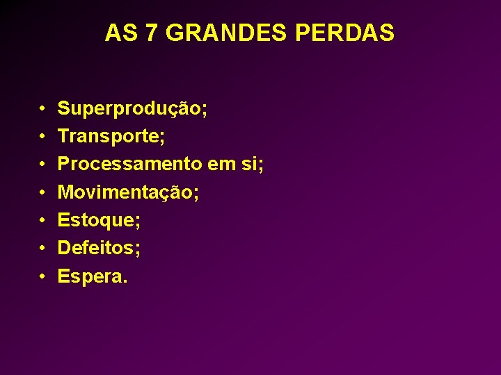 AS 7 GRANDES PERDAS • • Superprodução; Transporte; Processamento em si; Movimentação; Estoque; Defeitos;