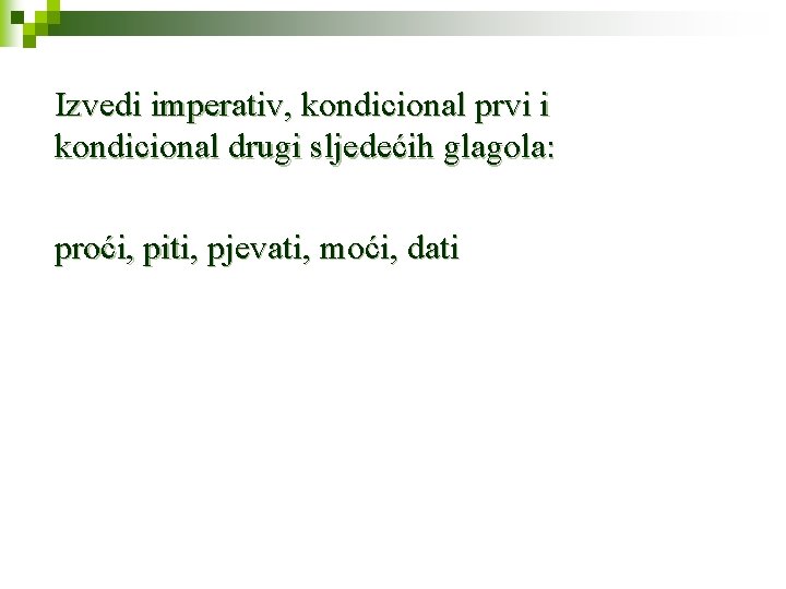 Izvedi imperativ, kondicional prvi i kondicional drugi sljedećih glagola: proći, piti, pjevati, moći, dati