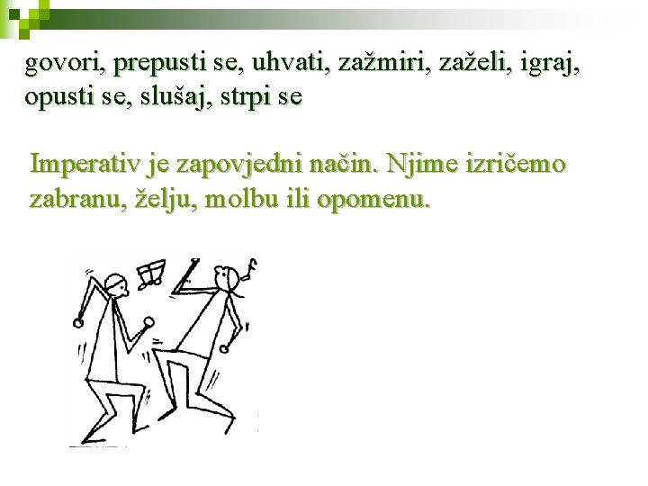 govori, prepusti se, uhvati, zažmiri, zaželi, igraj, opusti se, slušaj, strpi se Imperativ je