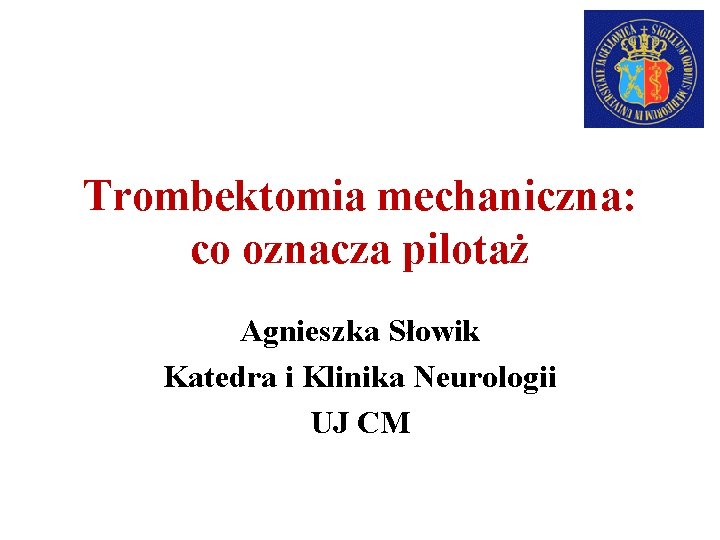 Trombektomia mechaniczna: co oznacza pilotaż Agnieszka Słowik Katedra i Klinika Neurologii UJ CM 