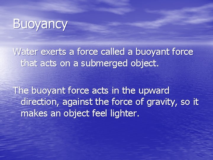 Buoyancy Water exerts a force called a buoyant force that acts on a submerged