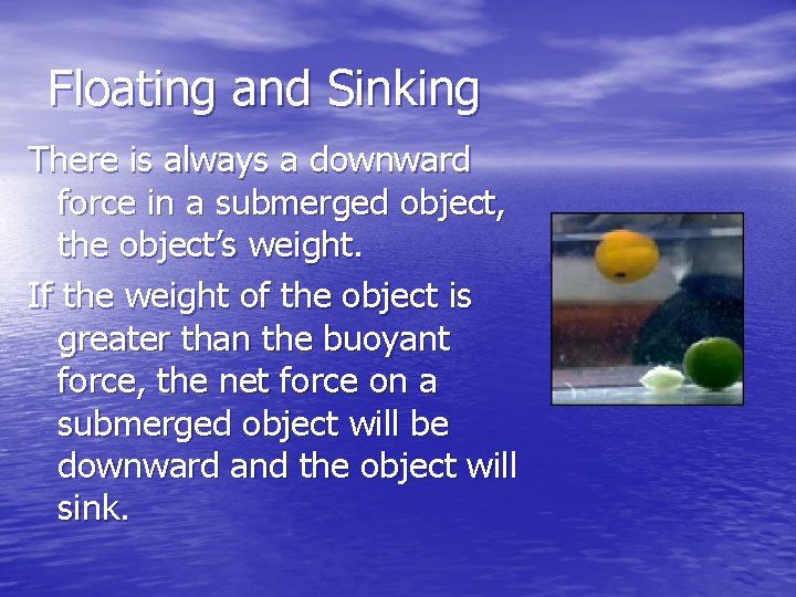Floating and Sinking There is always a downward force in a submerged object, the