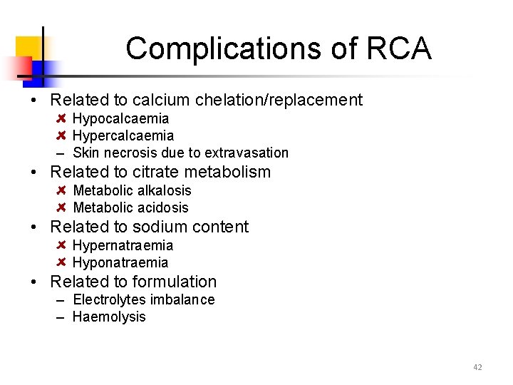 Complications of RCA • Related to calcium chelation/replacement Hypocalcaemia Hypercalcaemia – Skin necrosis due