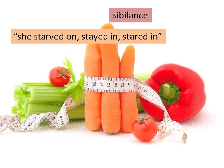 sibilance “she starved on, stayed in, stared in” 