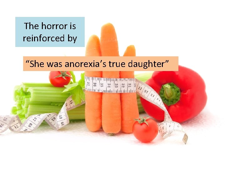 The horror is reinforced by “She was anorexia’s true daughter” 