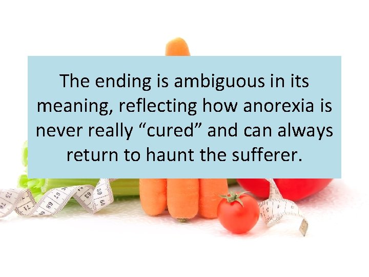 The ending is ambiguous in its meaning, reflecting how anorexia is never really “cured”