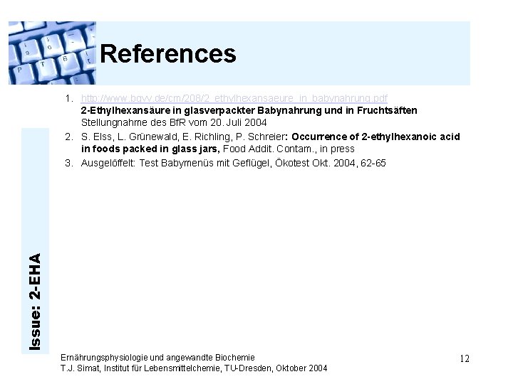 References Issue: 2 -EHA 1. http: //www. bgvv. de/cm/208/2_ethylhexansaeure_in_babynahrung. pdf 2 -Ethylhexansäure in glasverpackter