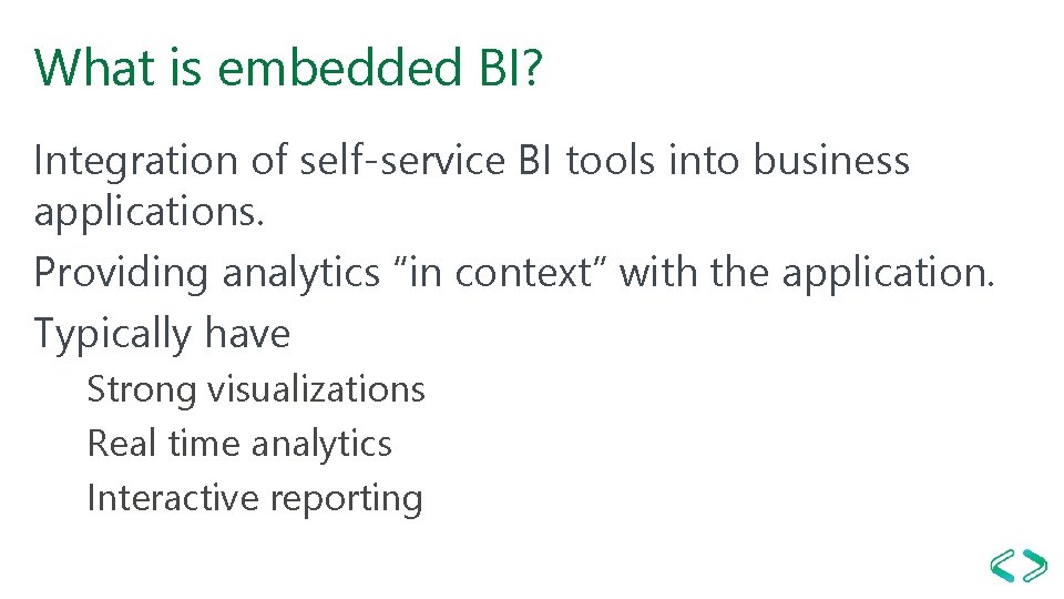 What is embedded BI? Integration of self-service BI tools into business applications. Providing analytics