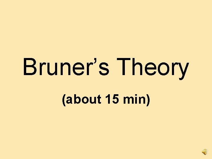 Bruner’s Theory (about 15 min) 