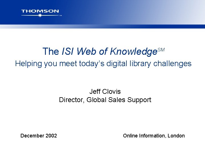 The ISI Web of Knowledge. SM Helping you meet today’s digital library challenges Jeff