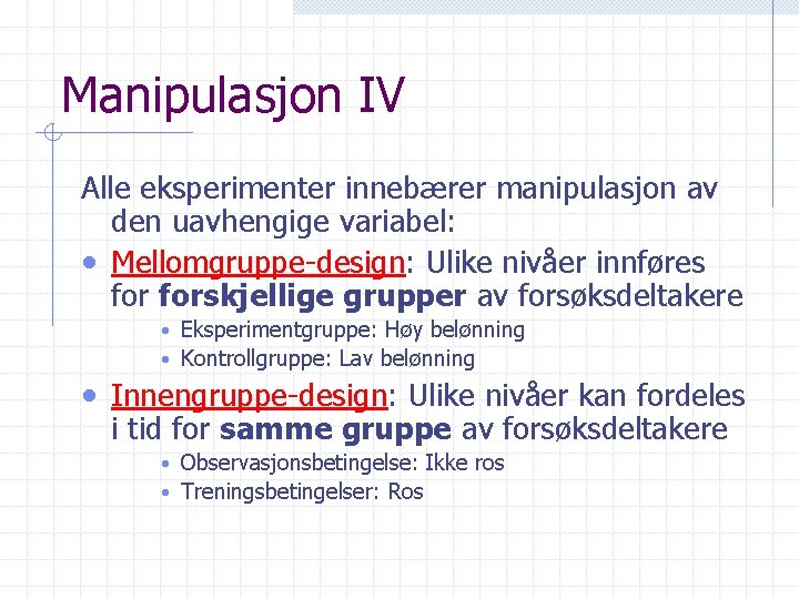 Manipulasjon IV Alle eksperimenter innebærer manipulasjon av den uavhengige variabel: • Mellomgruppe-design: Ulike nivåer