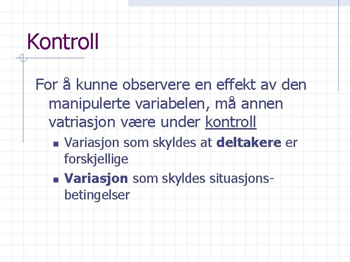 Kontroll For å kunne observere en effekt av den manipulerte variabelen, må annen vatriasjon
