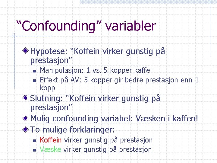 “Confounding” variabler Hypotese: “Koffein virker gunstig på prestasjon” n n Manipulasjon: 1 vs. 5