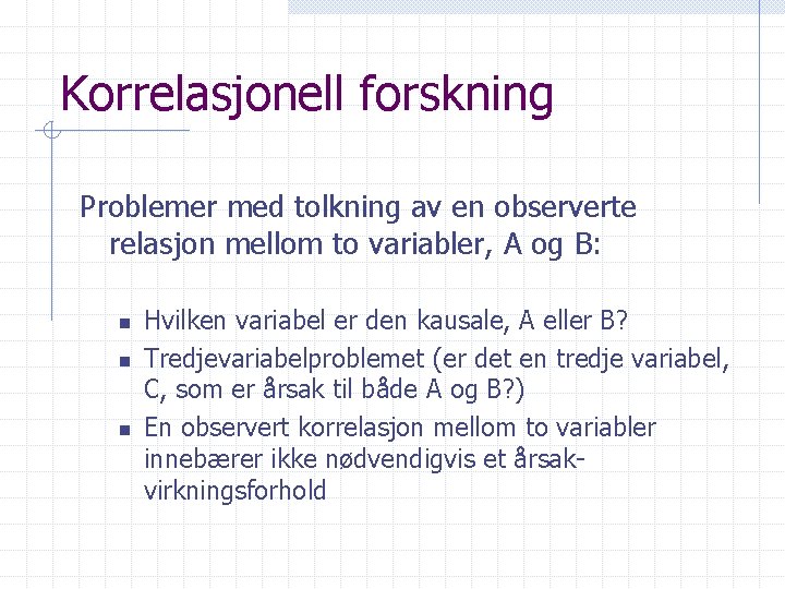 Korrelasjonell forskning Problemer med tolkning av en observerte relasjon mellom to variabler, A og