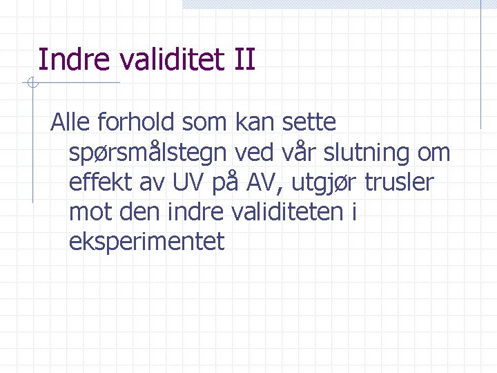 Indre validitet II Alle forhold som kan sette spørsmålstegn ved vår slutning om effekt