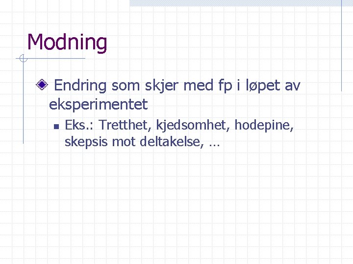 Modning Endring som skjer med fp i løpet av eksperimentet n Eks. : Tretthet,