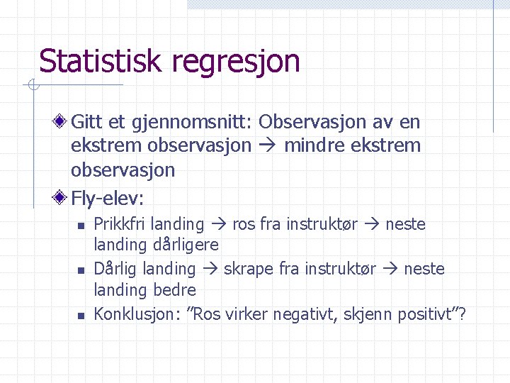 Statistisk regresjon Gitt et gjennomsnitt: Observasjon av en ekstrem observasjon mindre ekstrem observasjon Fly-elev: