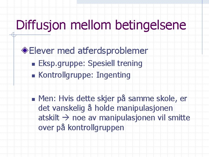 Diffusjon mellom betingelsene Elever med atferdsproblemer n n n Eksp. gruppe: Spesiell trening Kontrollgruppe: