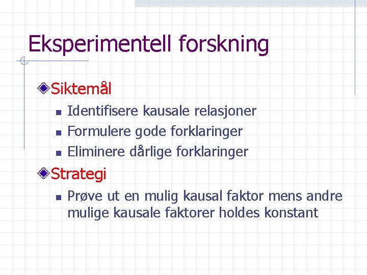 Eksperimentell forskning Siktemål n n n Identifisere kausale relasjoner Formulere gode forklaringer Eliminere dårlige