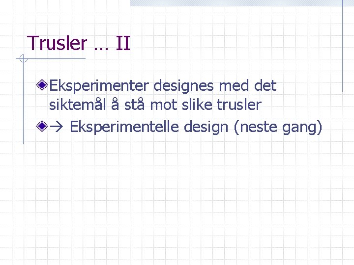 Trusler … II Eksperimenter designes med det siktemål å stå mot slike trusler Eksperimentelle