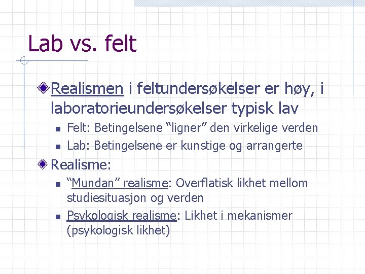 Lab vs. felt Realismen i feltundersøkelser er høy, i laboratorieundersøkelser typisk lav n n