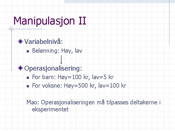 Manipulasjon II Variabelnivå: n Belønning: Høy, lav Operasjonalisering: n n For barn: Høy=100 kr,