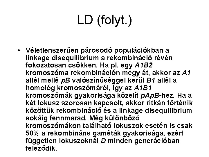 LD (folyt. ) • Véletlenszerűen párosodó populációkban a linkage disequilibrium a rekombináció révén fokozatosan