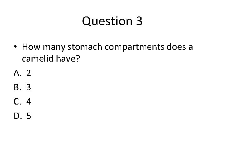 Question 3 • How many stomach compartments does a camelid have? A. 2 B.