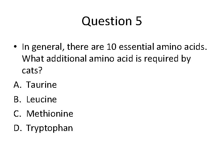 Question 5 • In general, there are 10 essential amino acids. What additional amino