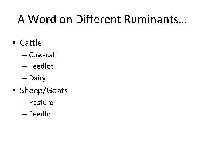 A Word on Different Ruminants… • Cattle – Cow-calf – Feedlot – Dairy •