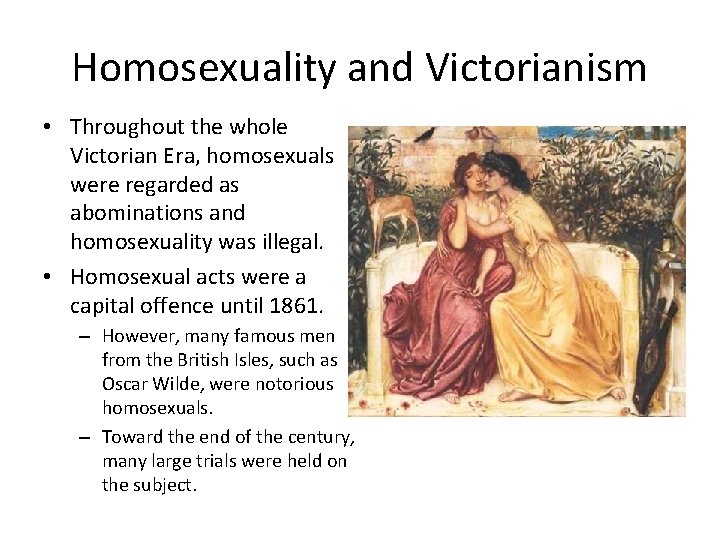 Homosexuality and Victorianism • Throughout the whole Victorian Era, homosexuals were regarded as abominations