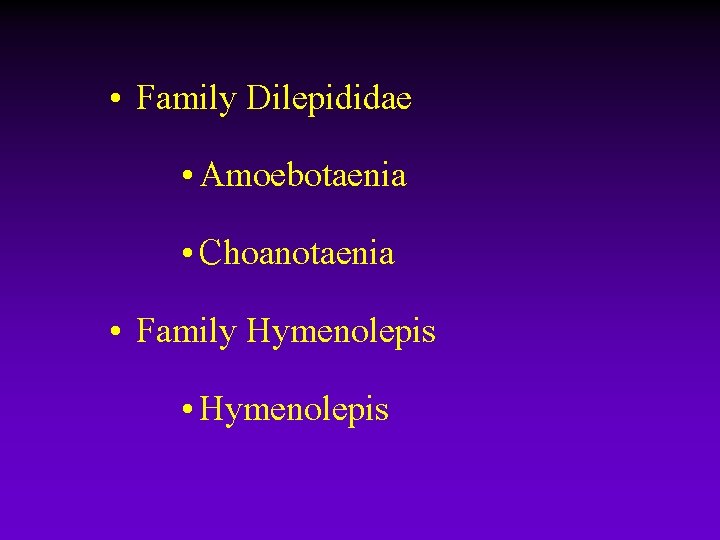 • Family Dilepididae • Amoebotaenia • Choanotaenia • Family Hymenolepis • Hymenolepis • Family Dilepididae • Amoebotaenia • Choanotaenia • Family Hymenolepis • Hymenolepis