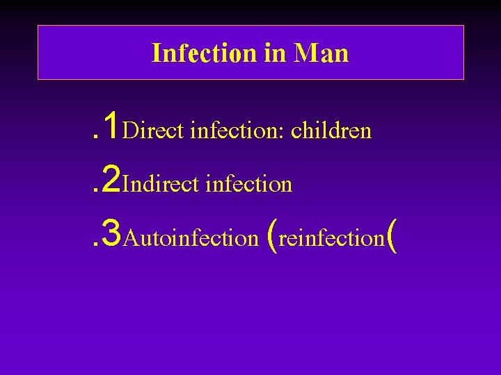 Infection in Man. 1 Direct infection: children. 2 Indirect infection. 3 Autoinfection (reinfection( Infection in Man. 1 Direct infection: children. 2 Indirect infection. 3 Autoinfection (reinfection(