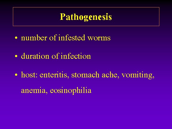Pathogenesis • number of infested worms • duration of infection • host: enteritis, stomach Pathogenesis • number of infested worms • duration of infection • host: enteritis, stomach
