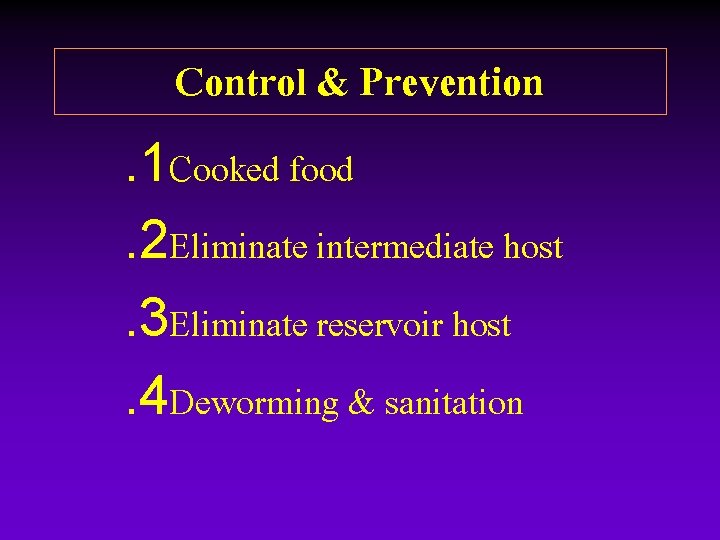 Control & Prevention. 1 Cooked food. 2 Eliminate intermediate host. 3 Eliminate reservoir host. Control & Prevention. 1 Cooked food. 2 Eliminate intermediate host. 3 Eliminate reservoir host.