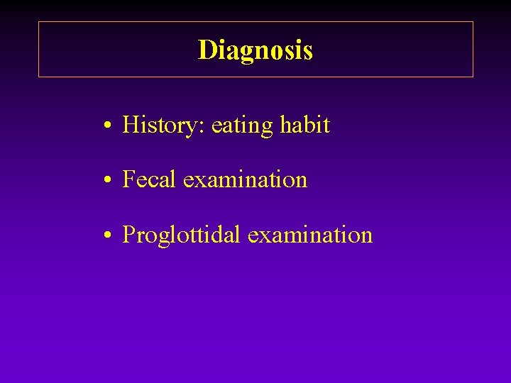 Diagnosis • History: eating habit • Fecal examination • Proglottidal examination Diagnosis • History: eating habit • Fecal examination • Proglottidal examination
