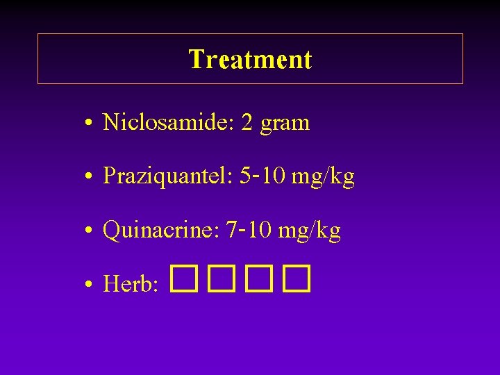 Treatment • Niclosamide: 2 gram • Praziquantel: 5 -10 mg/kg • Quinacrine: 7 -10 Treatment • Niclosamide: 2 gram • Praziquantel: 5 -10 mg/kg • Quinacrine: 7 -10