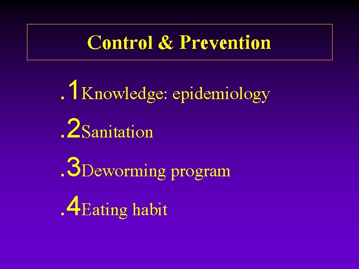 Control & Prevention. 1 Knowledge: epidemiology. 2 Sanitation. 3 Deworming program. 4 Eating habit Control & Prevention. 1 Knowledge: epidemiology. 2 Sanitation. 3 Deworming program. 4 Eating habit