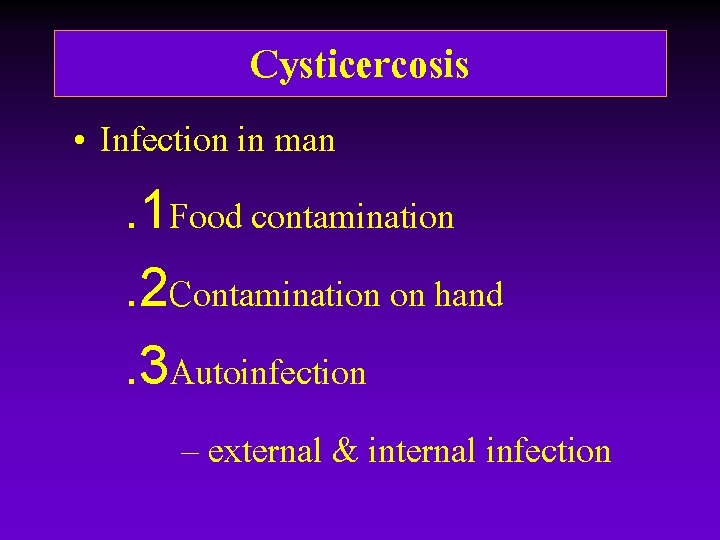 Cysticercosis • Infection in man. 1 Food contamination. 2 Contamination on hand. 3 Autoinfection Cysticercosis • Infection in man. 1 Food contamination. 2 Contamination on hand. 3 Autoinfection