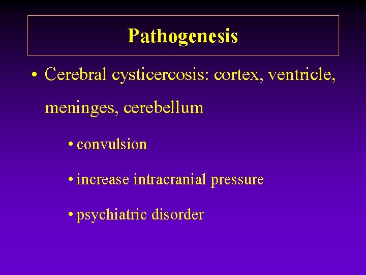 Pathogenesis • Cerebral cysticercosis: cortex, ventricle, meninges, cerebellum • convulsion • increase intracranial pressure Pathogenesis • Cerebral cysticercosis: cortex, ventricle, meninges, cerebellum • convulsion • increase intracranial pressure